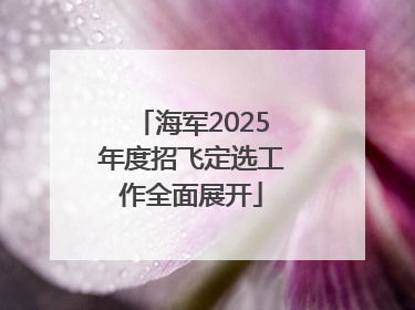 海军2025年度招飞定选工作全面展开
