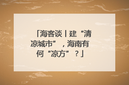 海客谈丨建“清凉城市”，海南有何“凉方”？