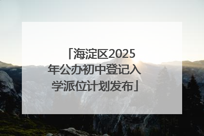 海淀区2025年公办初中登记入学派位计划发布