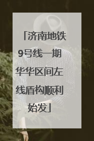 济南地铁9号线一期华华区间左线盾构顺利始发