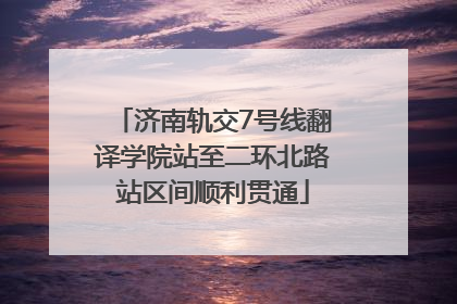 济南轨交7号线翻译学院站至二环北路站区间顺利贯通