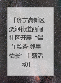 济宁高新区洸河街道西闸社区开展“端午粽香·邻里情长”主题活动