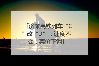 济莱高铁列车“G”改“D”：速度不变，票价下调