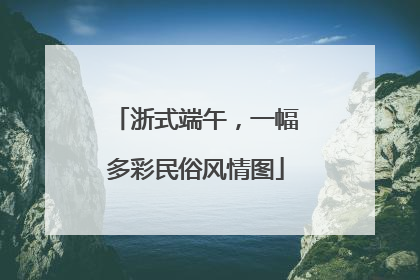 浙式端午，一幅多彩民俗风情图