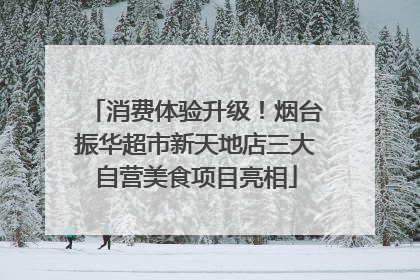 消费体验升级！烟台振华超市新天地店三大自营美食项目亮相