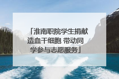 淮南职院学生捐献造血干细胞 带动同学参与志愿服务
