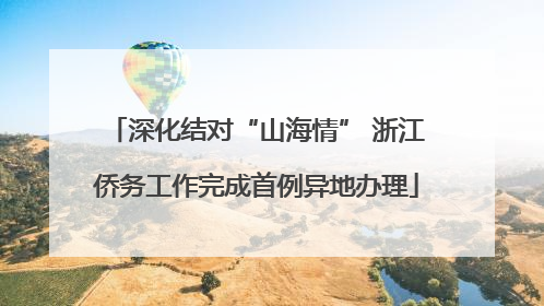 深化结对“山海情” 浙江侨务工作完成首例异地办理