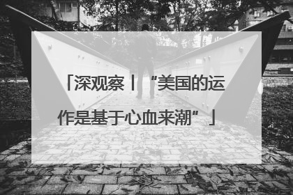 深观察丨“美国的运作是基于心血来潮”