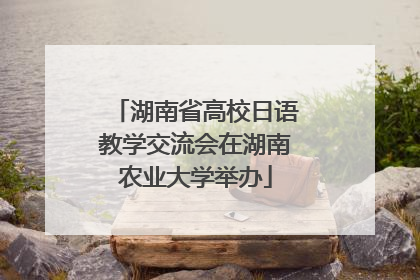 湖南省高校日语教学交流会在湖南农业大学举办