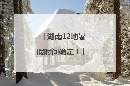 湖南12地暑假时间确定！
