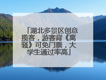 湖北多景区创意揽客，游客背《离骚》可免门票，大学生通过率高