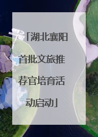 湖北襄阳首批文旅推荐官培育活动启动
