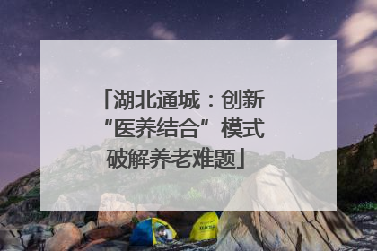 湖北通城：创新 “医养结合”模式 破解养老难题