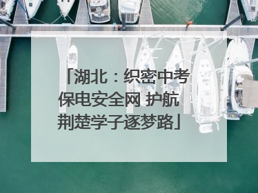 湖北：织密中考保电安全网 护航荆楚学子逐梦路