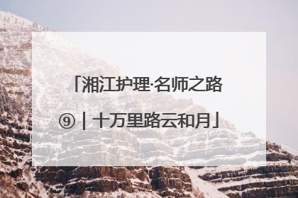 湘江护理·名师之路⑨｜十万里路云和月