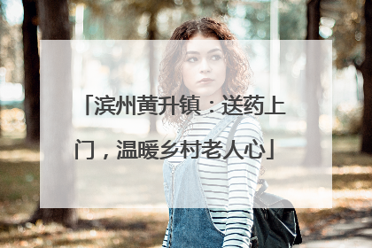 滨州黄升镇：送药上门，温暖乡村老人心