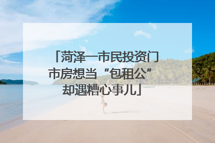 菏泽一市民投资门市房想当“包租公” 却遇糟心事儿