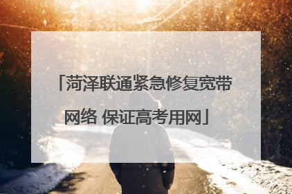 菏泽联通紧急修复宽带网络 保证高考用网