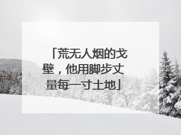 荒无人烟的戈壁，他用脚步丈量每一寸土地