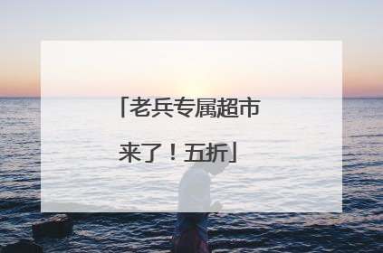 老兵专属超市来了！五折