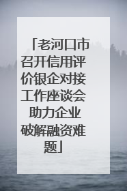 老河口市召开信用评价银企对接工作座谈会 助力企业破解融资难题