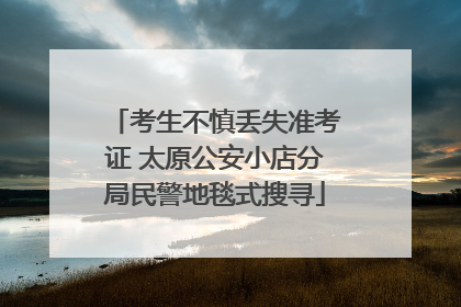 考生不慎丢失准考证 太原公安小店分局民警地毯式搜寻