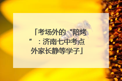 考场外的“陪烤”：济南七中考点外家长静等学子