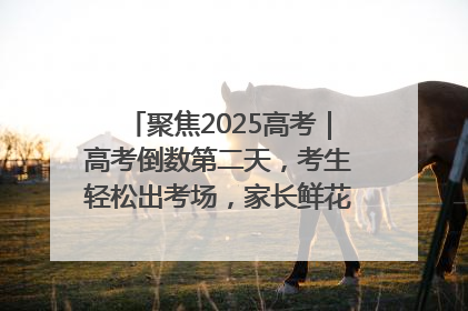 聚焦2025高考｜高考倒数第二天，考生轻松出考场，家长鲜花相迎共庆成长里程碑