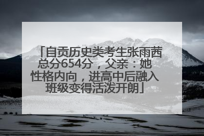 自贡历史类考生张雨茜总分654分，父亲：她性格内向，进高中后融入班级变得活泼开朗