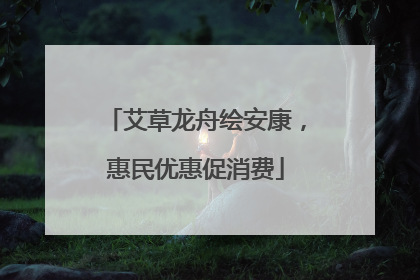 艾草龙舟绘安康，惠民优惠促消费