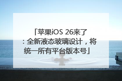 苹果iOS 26来了：全新液态玻璃设计，将统一所有平台版本号