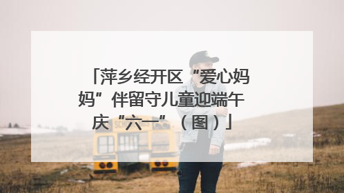 萍乡经开区“爱心妈妈”伴留守儿童迎端午庆“六一”（图）