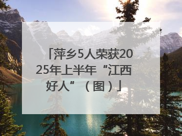 萍乡5人荣获2025年上半年“江西好人”（图）