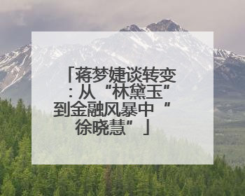 蒋梦婕谈转变：从“林黛玉”到金融风暴中“徐晓慧”