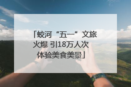 蛟河“五一”文旅火爆 引18万人次体验美食美景