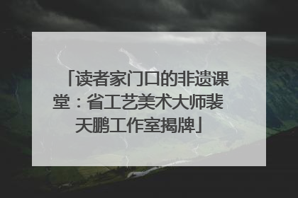 读者家门口的非遗课堂：省工艺美术大师裴天鹏工作室揭牌
