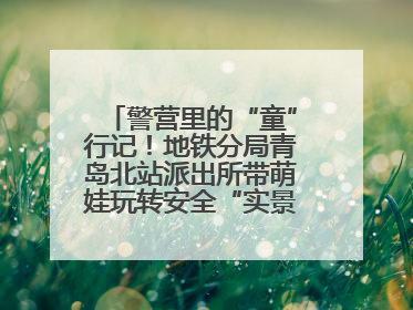 警营里的“童”行记！地铁分局青岛北站派出所带萌娃玩转安全“实景课堂”