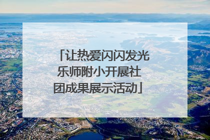让热爱闪闪发光 乐师附小开展社团成果展示活动
