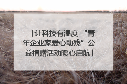 让科技有温度 “青年企业家爱心助残”公益捐赠活动暖心启航