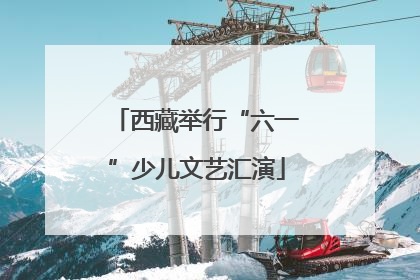 西藏举行“六一”少儿文艺汇演