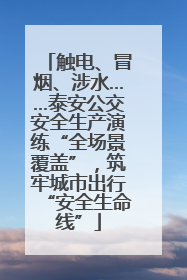 触电、冒烟、涉水……泰安公交安全生产演练“全场景覆盖”，筑牢城市出行“安全生命线”