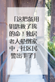 这把备用钥匙救了我的命！独居老人晕倒家中，社区民警出手了