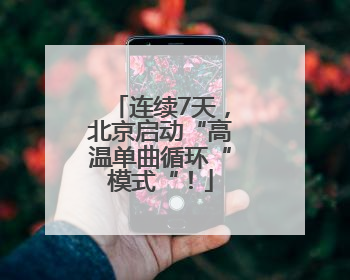 连续7天，北京启动“高温单曲循环“模式“！