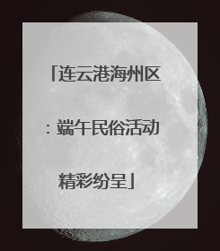 连云港海州区：端午民俗活动精彩纷呈