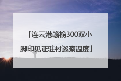 连云港赣榆300双小脚印见证驻村巡察温度
