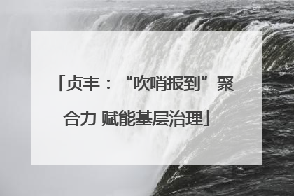 贞丰：“吹哨报到”聚合力 赋能基层治理
