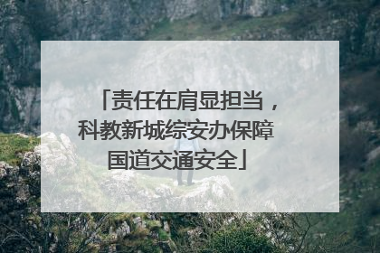 责任在肩显担当，科教新城综安办保障国道交通安全