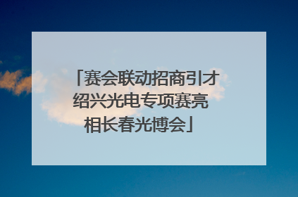 赛会联动招商引才 绍兴光电专项赛亮相长春光博会