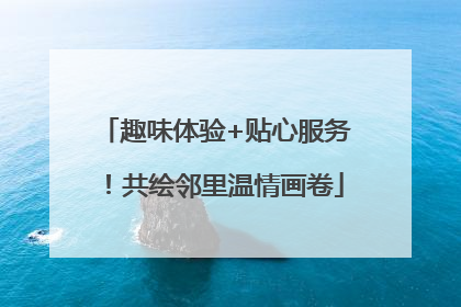 趣味体验+贴心服务！共绘邻里温情画卷
