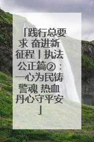 践行总要求 奋进新征程丨执法公正篇②：一心为民铸警魂 热血丹心守平安